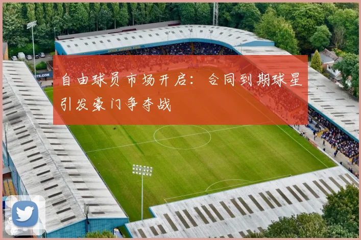 自由球员市场开启:合同到期球星引发豪门争夺战