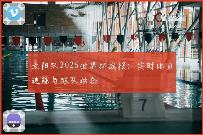 太阳队2026世界杯战报：实时比分追踪与球队动态