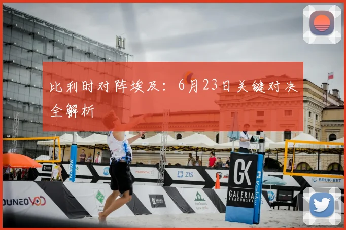 比利时对阵埃及:6月23日关键对决全解析