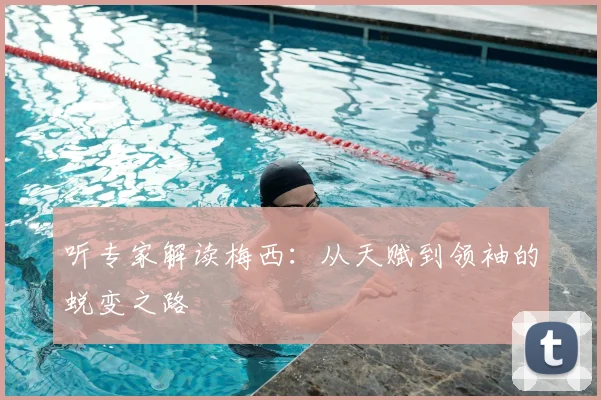听专家解读梅西:从天赋到领袖的蜕变之路