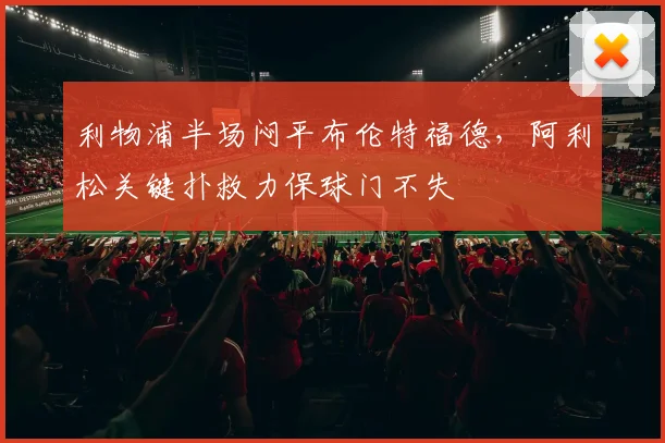 利物浦半场闷平布伦特福德，阿利松关键扑救力保球门不失