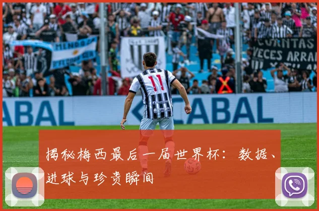 揭秘梅西最后一届世界杯:数据、进球与珍贵瞬间