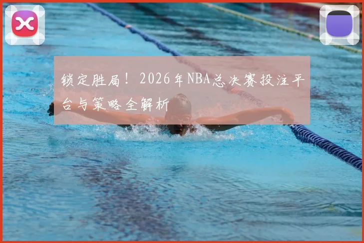 锁定胜局！2026年NBA总决赛投注平台与策略全解析