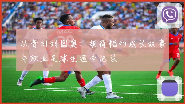 从青训到国奥：胡荷韬的成长故事与职业足球生涯全记录
