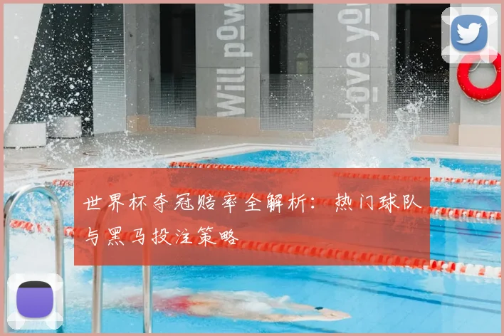 世界杯夺冠赔率全解析：热门球队与黑马投注策略