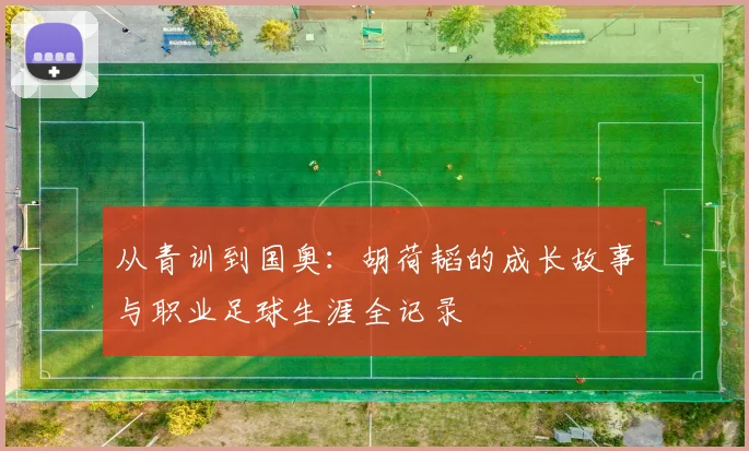 从青训到国奥:胡荷韬的成长故事与职业足球生涯全记录