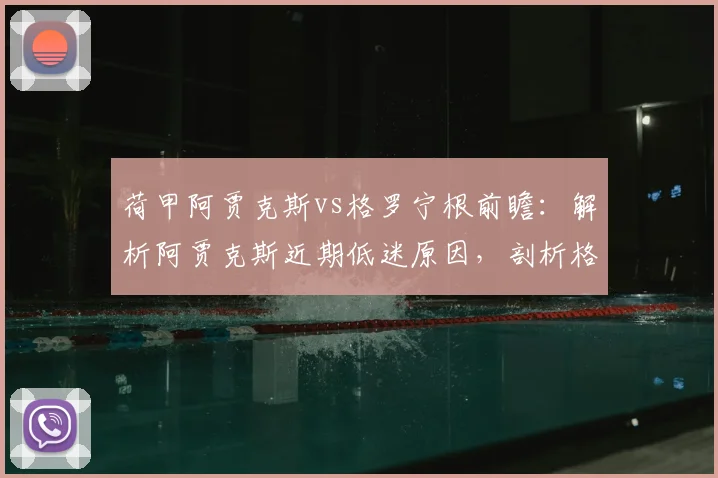 荷甲阿贾克斯vs格罗宁根前瞻:解析阿贾克斯近期低迷原因,剖析格罗宁根保守防守策略